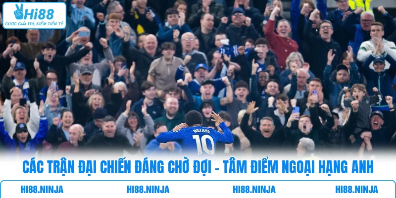 Các Trận Đại Chiến Đáng Chờ Đợi - Tâm Điểm Ngoại Hạng Anh