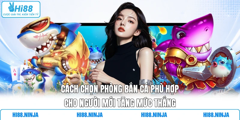 Cách Chọn Phòng Bắn Cá Phù Hợp Cho Người Mới Tăng Mức Thắng