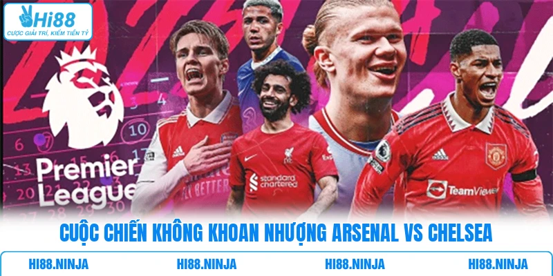 Cuộc chiến không khoan nhượng Arsenal vs Chelsea