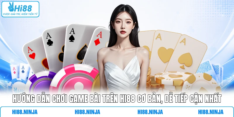 Hướng Dẫn Chơi Game Bài Trên HI88 Cơ Bản, Dễ Tiếp Cận Nhất