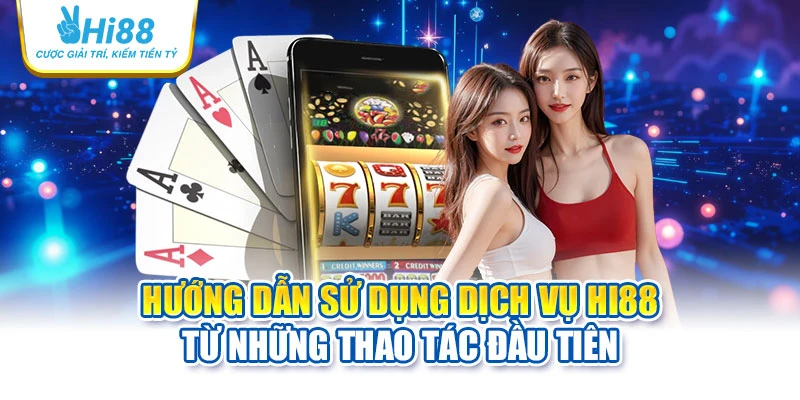 Hướng dẫn sử dụng dịch vụ Hi88 từ những thao tác đầu tiên