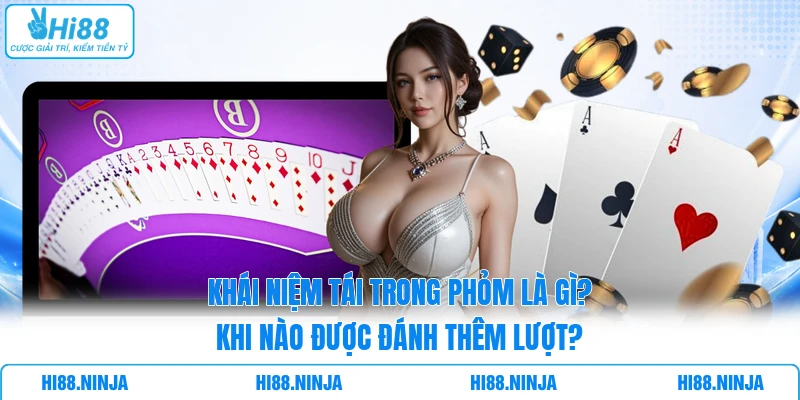 Khái Niệm Tái Trong Phỏm Là Gì? Khi Nào Được Đánh Thêm Lượt?