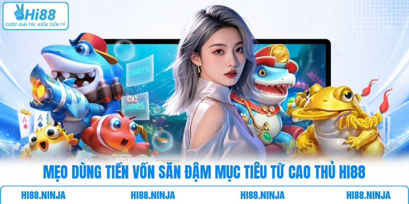 Mẹo dùng tiền vốn săn đậm mục tiêu từ cao thủ HI88