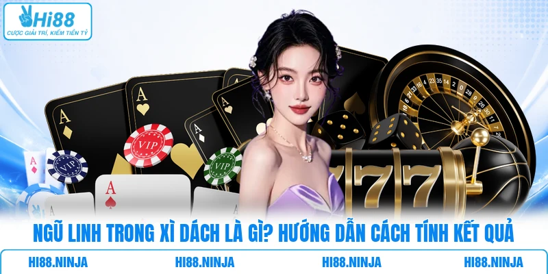Ngũ Linh Trong Xì Dách Là Gì? Hướng Dẫn Cách Tính Kết Quả