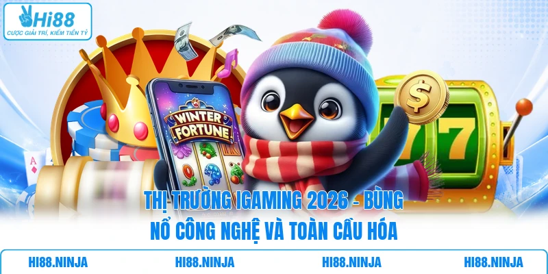 Thị Trường iGaming 2026 - Bùng Nổ Công Nghệ Và Toàn Cầu Hóa