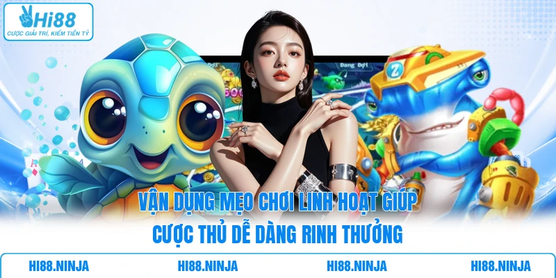 Vận dụng mẹo chơi linh hoạt giúp cược thủ dễ dàng rinh thưởng